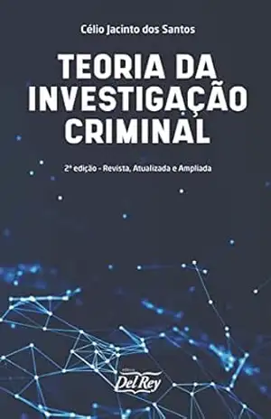Teoria da Investigação Criminal: 2ª Edição – Revista, atualizada e ampliada – Célio Jacinto dos Santos Teoria da Investigação Criminal: 2ª Edição – Revista, atualizada e ampliada – Célio Jacinto dos Santos