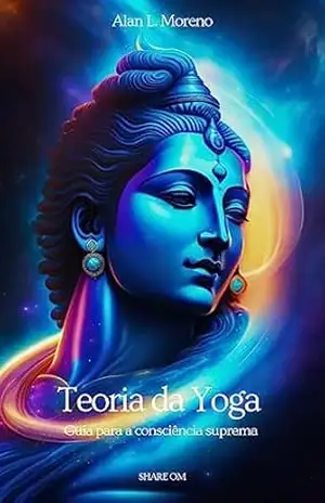Teoria da Yoga: Guia para a consciência suprema – Alan L. Moreno Teoria da Yoga: Guia para a consciência suprema – Alan L. Moreno