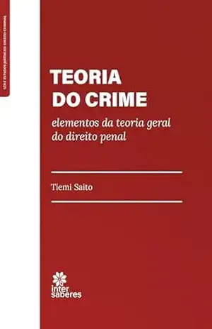 Teoria do crime: elementos da teoria geral do direito penal – Tiemi Saito