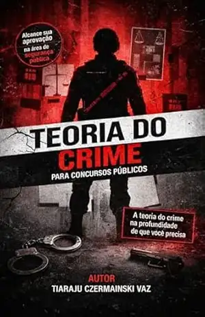 Teoria do crime para concursos públicos: Alcance sua aprovação em concurso público na área de segurança pública. Aprenda a teoria do crime na profundidade que necessita para sua aprovação. – Tiaraju Czermainski Vaz