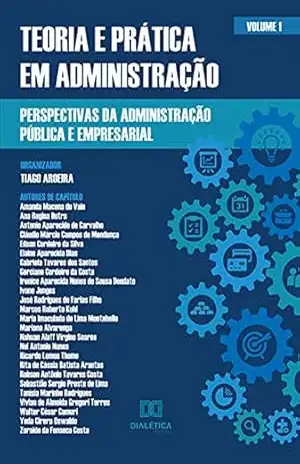 Teoria e prática em Administração – perspectivas da Administração Pública e Empresarial: Volume 1 – Tiago Aroeira