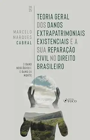 Teoria Geral dos Danos Extrapatrimoniais Existenciais e a sua Reparação Civil no Direito Brasileiro – 1ª Ed – 2025: O Dano Noológico e o Dano da Morte - Marcelo Marques Cabral