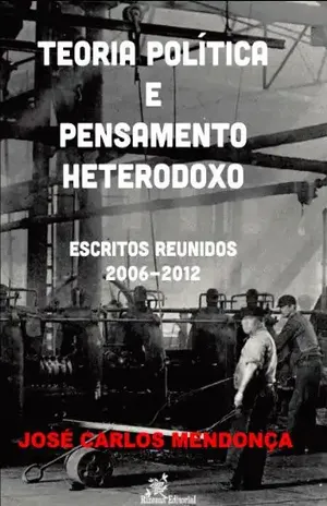 Teoria política e pensamento heterodoxo – Escritos reunidos 2006–2012 – José Carlos Mendonça Teoria política e pensamento heterodoxo – Escritos reunidos 2006–2012 – José Carlos Mendonça