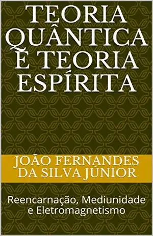 Capa do livro TEORIA QUÂNTICA E TEORIA ESPÍRITA: Reencarnação, Mediunidade e Eletromagnetismo - João Fernandes da Silva Júnior