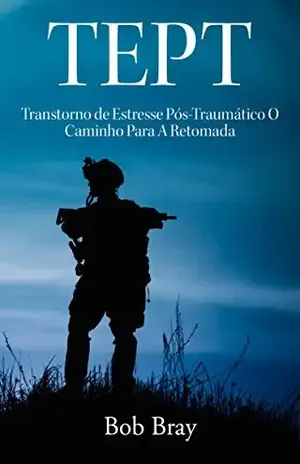 TEPT Transtorno de Estresse Pós–Traumático O Caminho Para A Retomada – Bob Bray TEPT Transtorno de Estresse Pós–Traumático O Caminho Para A Retomada – Bob Bray
