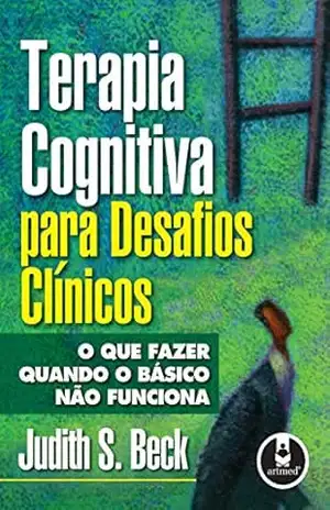 Terapia Cognitiva para Desafios Clínicos: O que Fazer Quando o Básico não Funciona - Judith S. Beck