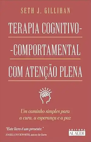 Terapia Cognitivo–Comportamental com Atenção Plena: um caminho simples para a cura, a esperança e a paz – Seth J. Gillihan Terapia Cognitivo–Comportamental com Atenção Plena: um caminho simples para a cura, a esperança e a paz – Seth J. Gillihan