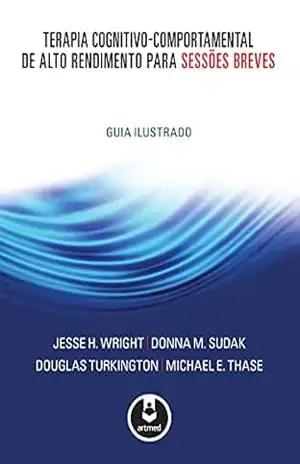 Terapia Cognitivo–Comportamental de Alto Rendimento para Sessões Breves: Guia Ilustrado – Jesse H. Wright