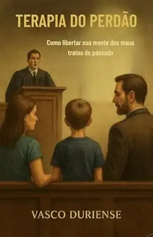 TERAPIA DO PERDÃO: Como libertar sua Mente dos maus tratos do Passado – Vasco Duriense