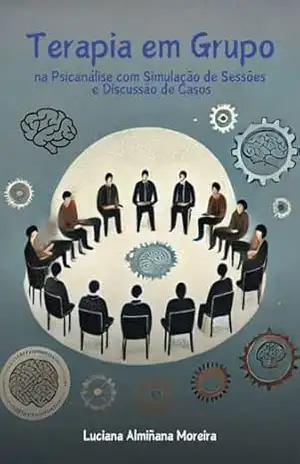 Terapia em Grupo na Psicanálise com Simulação de Sessões e Discussão de Casos (Enciclopédia da Psicanálise e Terapias Integrativas Livro 12) – Luciana Almiñana Moreira