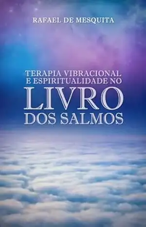 Terapia Vibracional e Espiritualidade no Livro dos Salmos: Descubra o Poder de Cura e Transformação Através da Recitação Diária - Rafael  de Mesquita