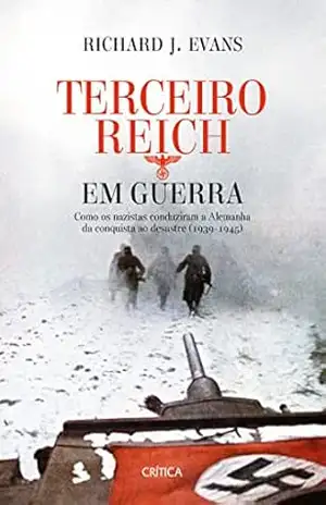 Terceiro Reich em Guerra: Seis anos de guerra: da expansão mundial à derrocada – Richard J. Evans
