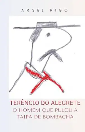 TERÊNCIO DO ALEGRETE: O HOMEM QUE PULOU A TAIPA DE BOMBACHA – ARGEL RIGO