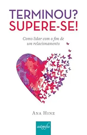 Terminou? Supere–se! Como lidar com o fim de um relacionamento – Ana Hinz