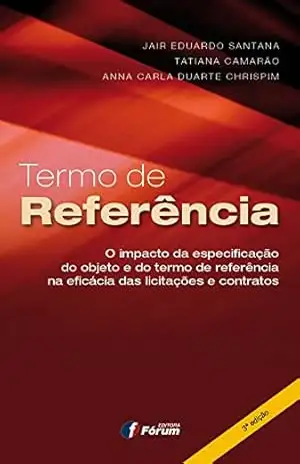 Termo de referência: o impacto da especificação do objeto e do termo de referência na eficácia das licitações e contratos – Jair Eduardo Santana