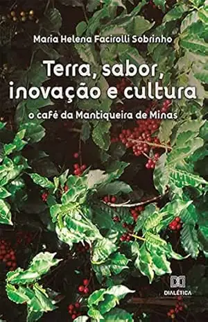 Terra, sabor, inovação e cultura: o café da Mantiqueira de Minas - Maria Helena Facirolli Sobrinho Terra, sabor, inovação e cultura: o café da Mantiqueira de Minas - Maria Helena Facirolli Sobrinho