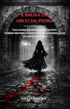 Terror Histórico: A Bruxa do Arco da Pedra: Uma lenda urbana do Rio Antigo – Terror histórico inspirado em Mistérios Reais do Arco de Teles: Lenda Urbana … Bruxaria (Lendas Sombrias do Rio Antigo) – Celly Cremona