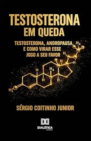 Capa do livro Testosterona em Queda: Testosterona, Andropausa e Como Virar Esse Jogo a Seu Favor - Sérgio Coitinho Junior
