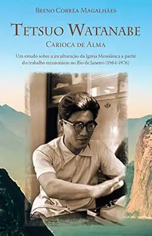 Tetsuo Watanabe carioca de alma: Um estudo sobre a inculturação da Igreja Messiânica a partir do trabalho missionário no Rio de Janeiro (1964–1976) – Breno Corrêa Magalhães