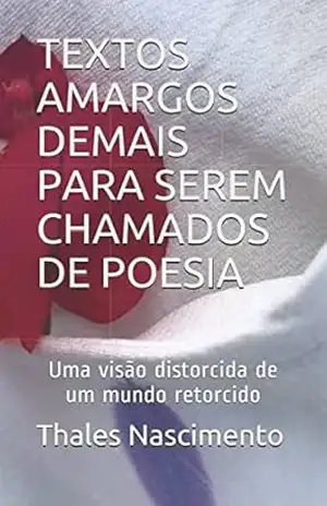 TEXTOS AMARGOS DEMAIS PARA SEREM CHAMADOS DE POESIA: Uma visão distorcida de um mundo retorcido – Thales Nascimento TEXTOS AMARGOS DEMAIS PARA SEREM CHAMADOS DE POESIA: Uma visão distorcida de um mundo retorcido – Thales Nascimento
