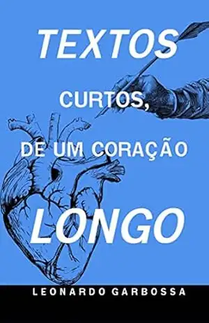 Textos Curtos, de um Coração Longo: 1º Edição – Leonardo Garbossa