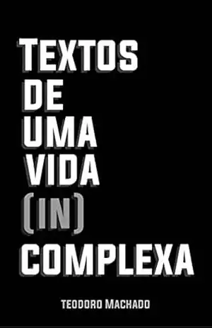Textos de uma vida (in)complexa: o que existe dentro não é tão simples. – Teodoro Machado