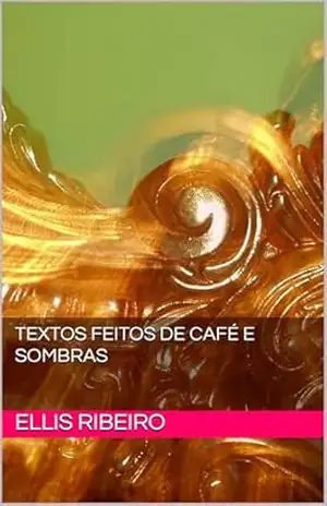 Textos Feitos de Café e Sombras – Ellis  Ribeiro