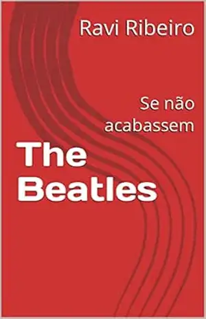The Beatles: Se não acabassem – Ravi Ribeiro The Beatles: Se não acabassem – Ravi Ribeiro