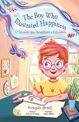 The Boy Who Illustrated Happiness / O Menino Que Desenhava a Felicidade – Portuguese (Brazil) Edition: Children’s Picture Book – Victor Dias de Oliveira Santos