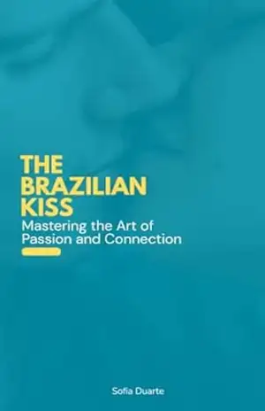 The brazilian kiss: Mastering the Art of Passion and Connection – Sofia Duarte