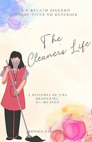 The Cleaner’s Life – A História de Uma Brasileira na Irlanda: Um relato sincero sobre viver no exterior – Monica Caldeira