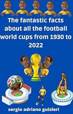 the fantastic curiosities of all the football world cups from 1930 to 2022 – sergio adriano guisleri the fantastic curiosities of all the football world cups from 1930 to 2022 – sergio adriano guisleri