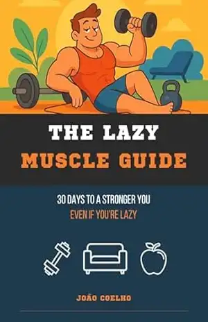The Lazy Muscle Guide: 30 Days to a Stronger You (Even If You’re Lazy) – João Coelho