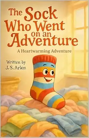 The Sock Who Went on an Adventure: Kids Book About Bravery, Curiosity, and Coming Home – Perfect for Ages 3–8 – J. S. Arlen The Sock Who Went on an Adventure: Kids Book About Bravery, Curiosity, and Coming Home – Perfect for Ages 3–8 – J. S. Arlen