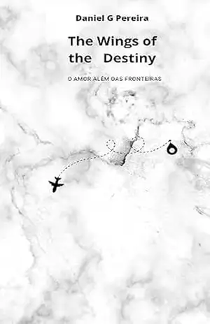 The Wings of Destiny: O Amor além das Fronteiras – Daniel G Pereira The Wings of Destiny: O Amor além das Fronteiras – Daniel G Pereira