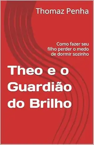Theo e o Guardião do Brilho: Como fazer seu filho perder o medo de dormir sozinho – Thomaz Penha
