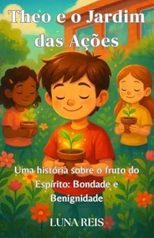Theo e o Jardim das Ações: Uma história sobre os frutos do Espírito: Bondade e Benignidade (Theo e os frutos do Espírito) – Luna Reis