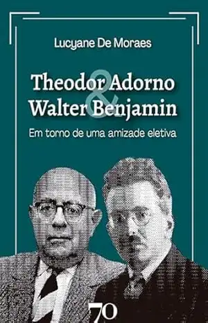 Capa do livro Theodor Adorno & Walter Benjamin: Em torno de uma amizade eletiva - Lucyane de Moraes