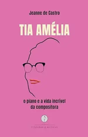Tia Amélia – o piano e a vida incrível da compositora – Jeanne de Castro Tia Amélia – o piano e a vida incrível da compositora – Jeanne de Castro
