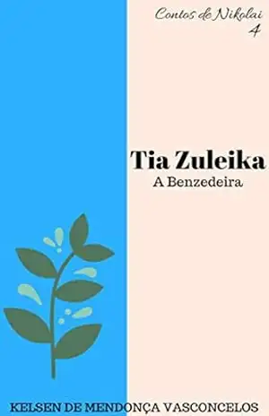 Tia Zuleika: A Benzedeira (Contos de Nikolai Livro 4) – Kelsen de Mendonça Vasconcelos Tia Zuleika: A Benzedeira (Contos de Nikolai Livro 4) – Kelsen de Mendonça Vasconcelos