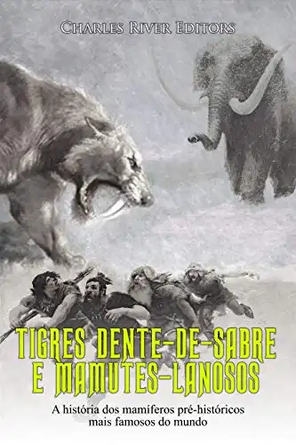 Baixar Tigres Dente–de–Sabre e Mamutes–Lanosos: A história dos mamíferos pré–históricos mais famosos do mundo pdf, epub, mobi, eBook