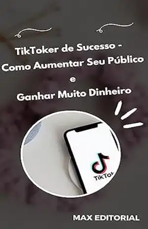 TikToker de Sucesso: Como Aumentar Seu Público e Ganhar Muito Dinheiro – MAX EDITORIAL
