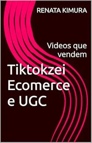 Capa do livro Tiktokzei Ecomerce e UGC Aprenda como criar e escalar um negócio digital lucrativo, utilizando e–commerce, conteúdo estratégico, publicidade: Videos que vendem automaticamente e faturamento vitalício - RENATA  KIMURA