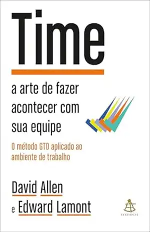 Time: A arte de fazer acontecer com sua equipe + O método GTD aplicado ao ambiente de trabalho – David Allen