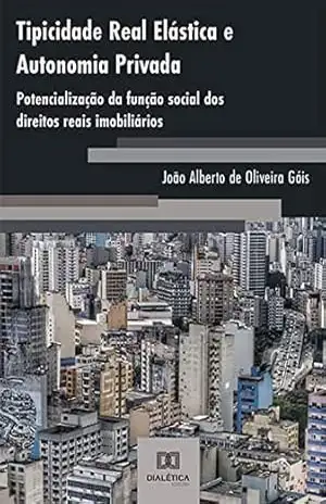 Tipicidade Real Elástica e Autonomia Privada: potencialização da função social dos direitos reais imobiliários – João Alberto de Oliveira Góis