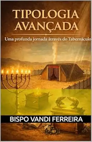 Tipologia Avançada: Uma profunda jornada através do Tabernáculo - Bispo Vandi Ferreira da Silva Tipologia Avançada: Uma profunda jornada através do Tabernáculo - Bispo Vandi Ferreira da Silva