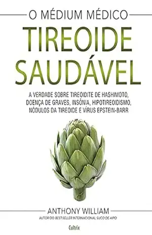 Tireoide saudável: A verdade sobre tireoidite de hashimoto, doenças de graves, insônia, hipotireoidismo, nódulos da tireoide e vírus epstein–barr – Anthony William