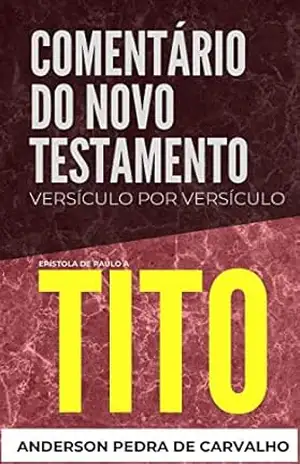 Tito: Comentário do Novo Testamento Versículo por Versículo: Epístola de Paulo a Tito (Comentários do Novo Testamento Versículo por Versiculo) – Anderson Pedra de Carvalho