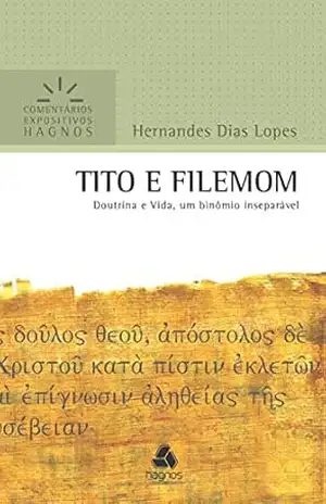 Tito e Filemom: Doutrina e vida, um binômio inseparável (Comentários expositivos Hagnos) – Hernandes Dias Lopes