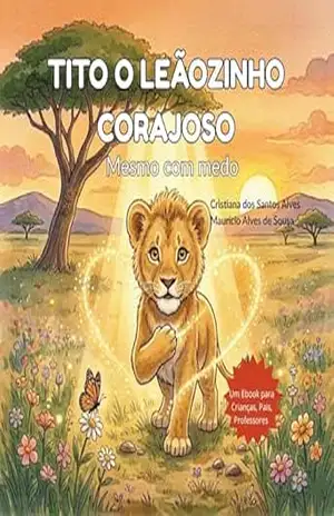 TITO O LEÃOZINHO CORAJOSO: mesmo com medo - CRISTIANA DOS SANTOS ALVES TITO O LEÃOZINHO CORAJOSO: mesmo com medo - CRISTIANA DOS SANTOS ALVES